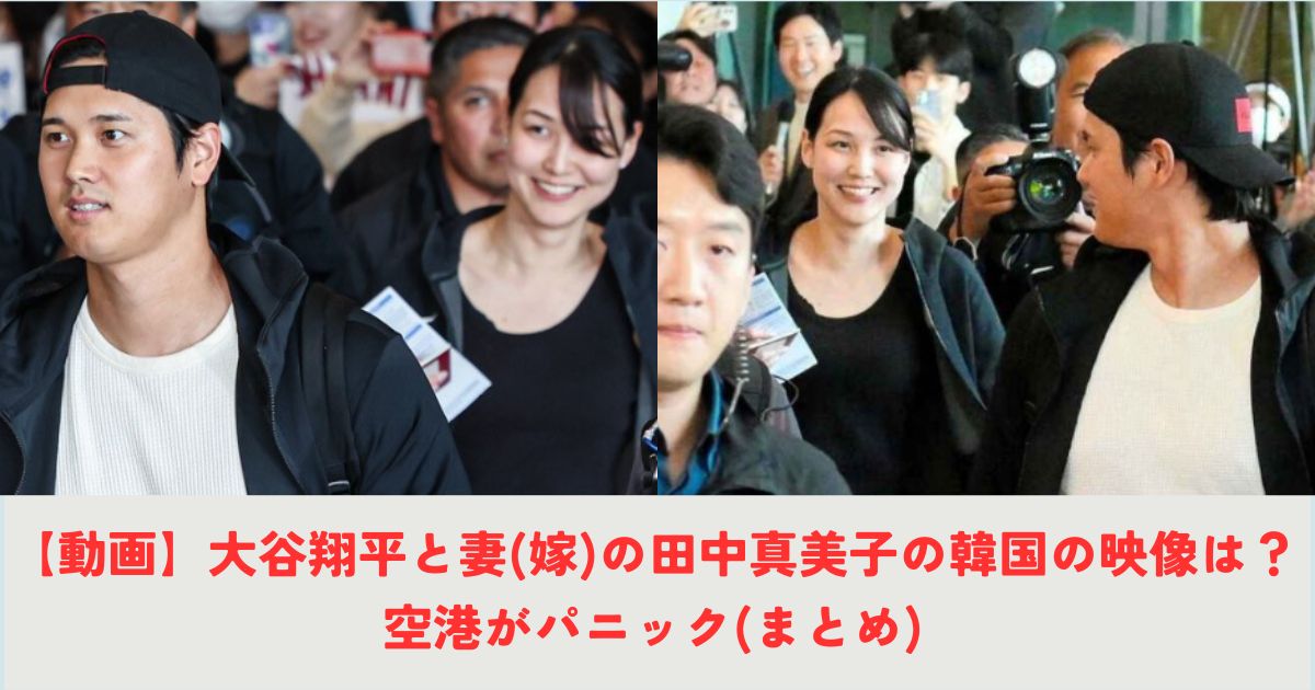 【動画】大谷翔平と妻(嫁)の田中真美子の韓国の映像は？空港がパニック(まとめ)の記事の画像1